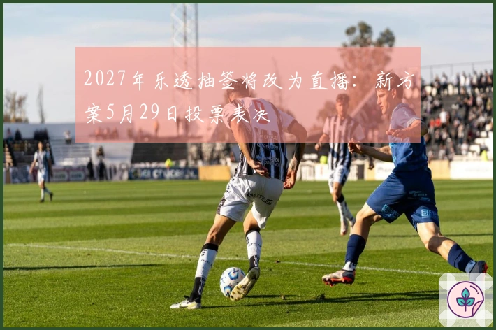 2027年乐透抽签将改为直播：新方案5月29日投票表决