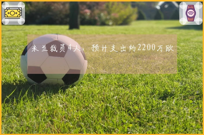 米兰裁员4人，预计支出约2200万欧